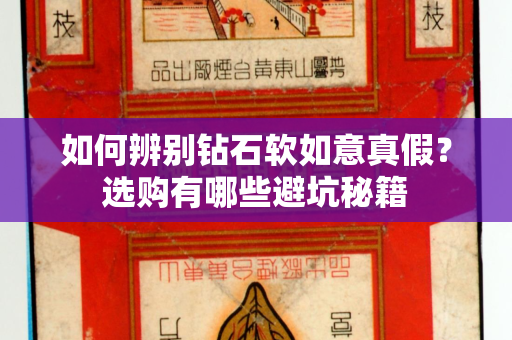 如何辨别钻石软如意真假？选购有哪些避坑秘籍
